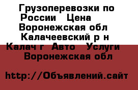 Грузоперевозки по России › Цена ­ 1 - Воронежская обл., Калачеевский р-н, Калач г. Авто » Услуги   . Воронежская обл.